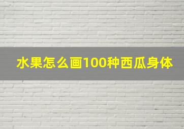 水果怎么画100种西瓜身体