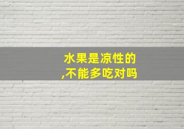 水果是凉性的,不能多吃对吗