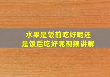 水果是饭前吃好呢还是饭后吃好呢视频讲解