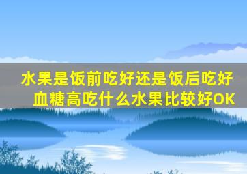 水果是饭前吃好还是饭后吃好血糖高吃什么水果比较好OK