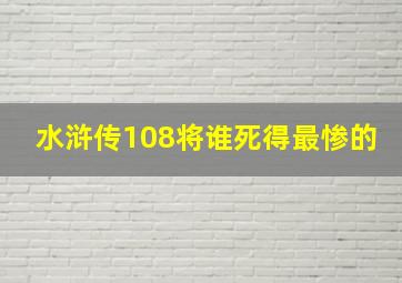 水浒传108将谁死得最惨的