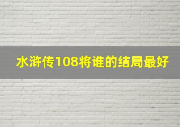 水浒传108将谁的结局最好