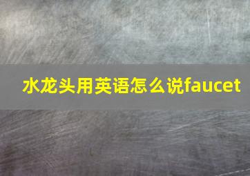 水龙头用英语怎么说faucet