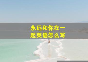 永远和你在一起英语怎么写