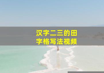 汉字二三的田字格写法视频