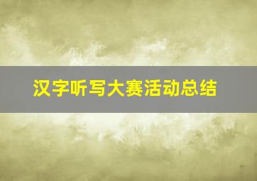 汉字听写大赛活动总结