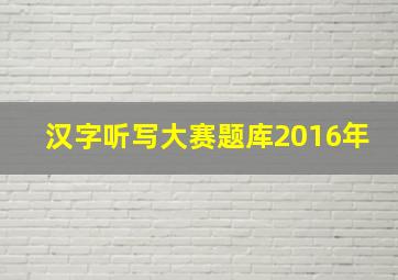 汉字听写大赛题库2016年