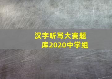 汉字听写大赛题库2020中学组