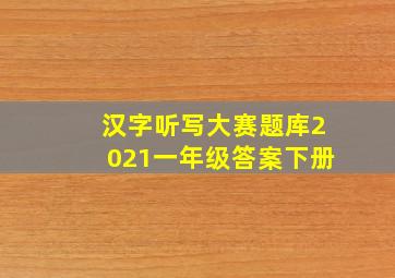 汉字听写大赛题库2021一年级答案下册