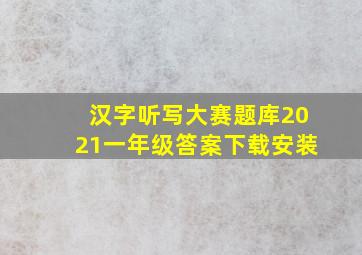 汉字听写大赛题库2021一年级答案下载安装