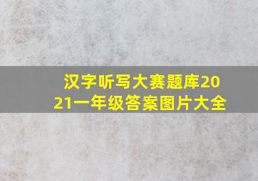 汉字听写大赛题库2021一年级答案图片大全