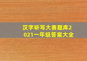 汉字听写大赛题库2021一年级答案大全