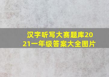 汉字听写大赛题库2021一年级答案大全图片