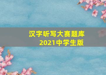 汉字听写大赛题库2021中学生版