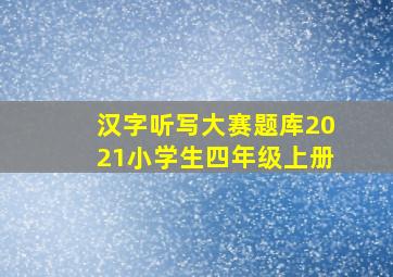 汉字听写大赛题库2021小学生四年级上册