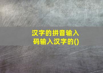 汉字的拼音输入码输入汉字的()