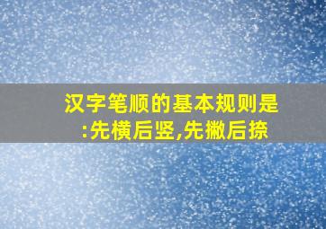 汉字笔顺的基本规则是:先横后竖,先撇后捺