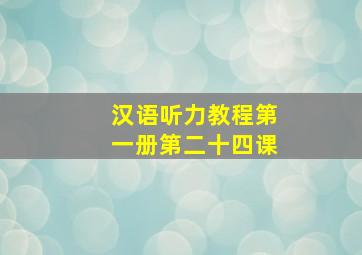 汉语听力教程第一册第二十四课