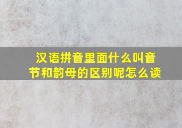 汉语拼音里面什么叫音节和韵母的区别呢怎么读