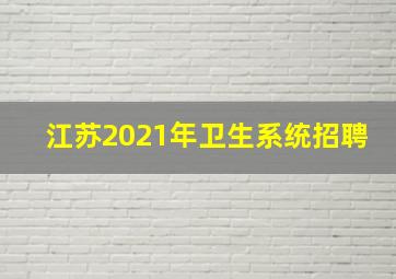 江苏2021年卫生系统招聘