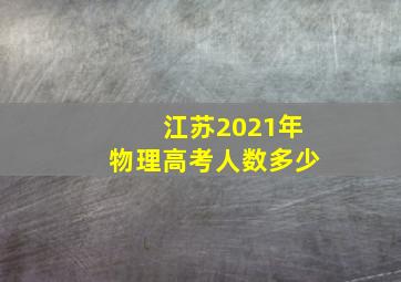 江苏2021年物理高考人数多少