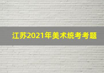 江苏2021年美术统考考题