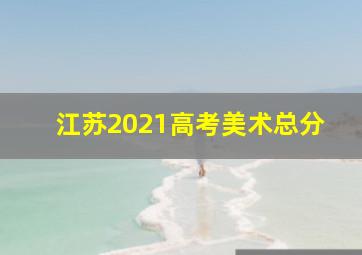 江苏2021高考美术总分