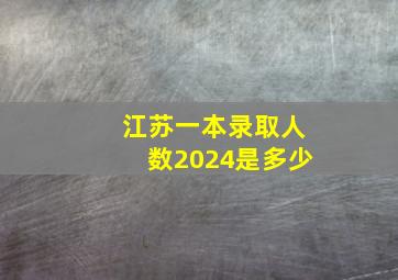 江苏一本录取人数2024是多少