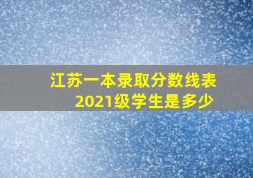 江苏一本录取分数线表2021级学生是多少