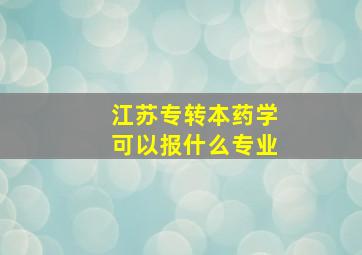 江苏专转本药学可以报什么专业