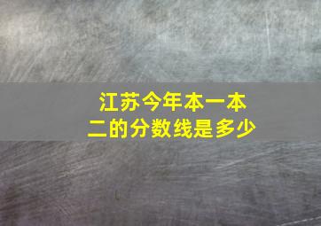 江苏今年本一本二的分数线是多少