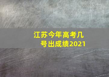 江苏今年高考几号出成绩2021