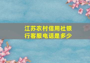 江苏农村信用社银行客服电话是多少