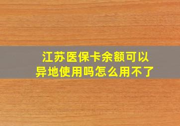 江苏医保卡余额可以异地使用吗怎么用不了