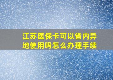 江苏医保卡可以省内异地使用吗怎么办理手续