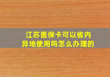 江苏医保卡可以省内异地使用吗怎么办理的