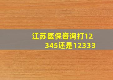 江苏医保咨询打12345还是12333