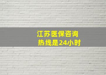 江苏医保咨询热线是24小时