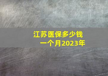 江苏医保多少钱一个月2023年