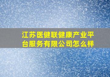 江苏医健联健康产业平台服务有限公司怎么样