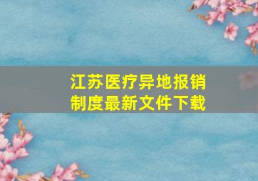 江苏医疗异地报销制度最新文件下载