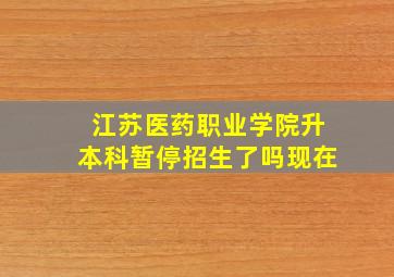 江苏医药职业学院升本科暂停招生了吗现在