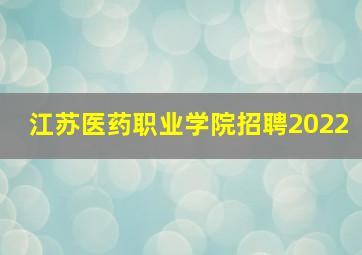 江苏医药职业学院招聘2022