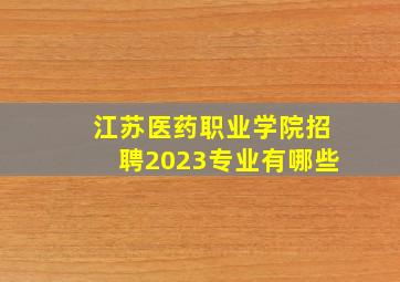 江苏医药职业学院招聘2023专业有哪些