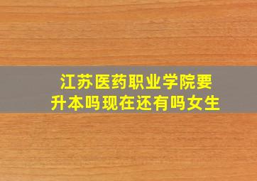 江苏医药职业学院要升本吗现在还有吗女生