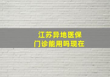 江苏异地医保门诊能用吗现在