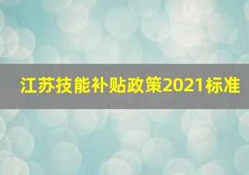 江苏技能补贴政策2021标准