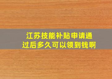 江苏技能补贴申请通过后多久可以领到钱啊