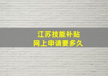 江苏技能补贴网上申请要多久