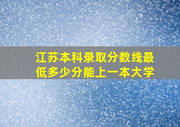 江苏本科录取分数线最低多少分能上一本大学